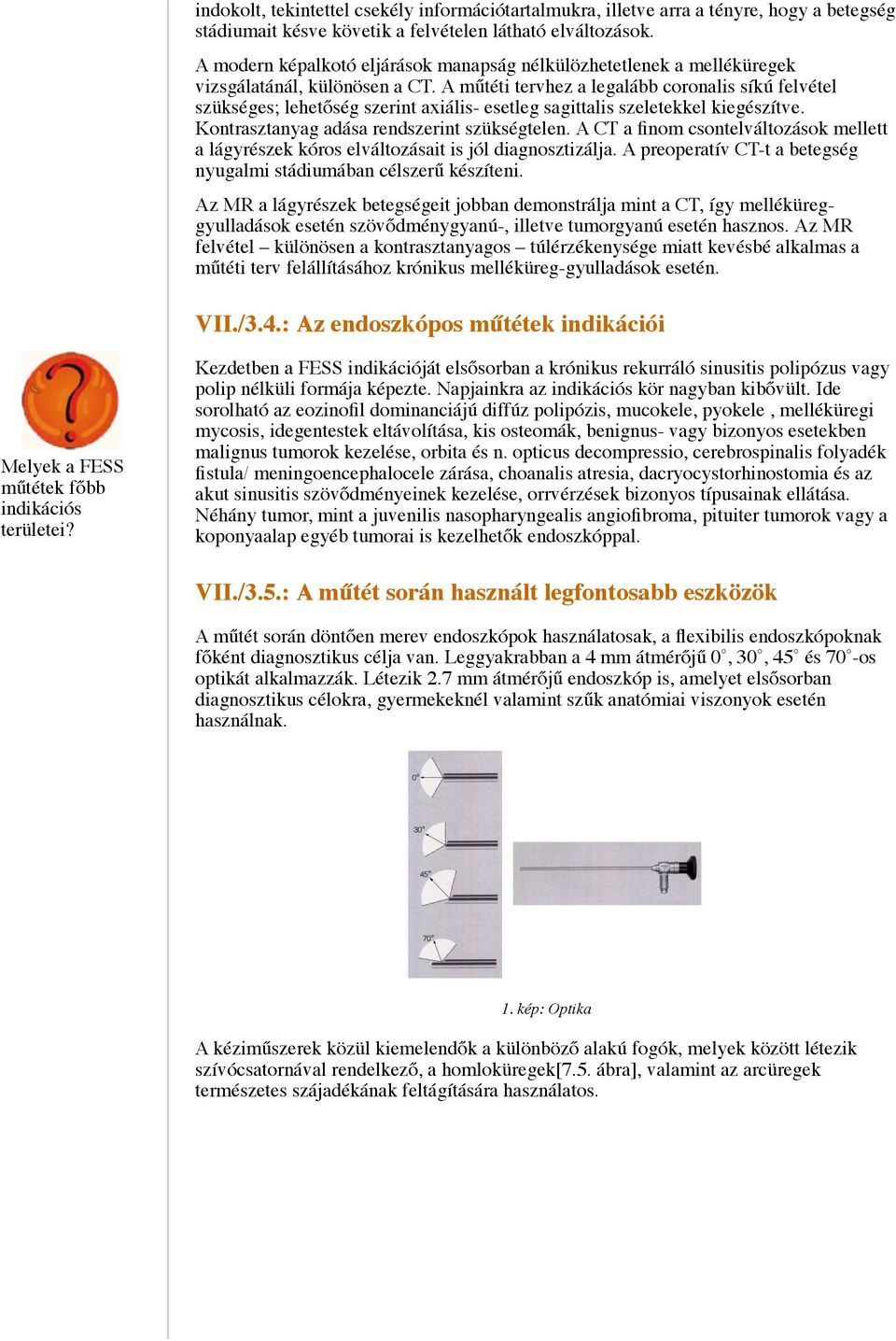 A műtéti tervhez a legalább coronalis síkú felvétel szükséges; lehetőség szerint axiális- esetleg sagittalis szeletekkel kiegészítve. Kontrasztanyag adása rendszerint szükségtelen.