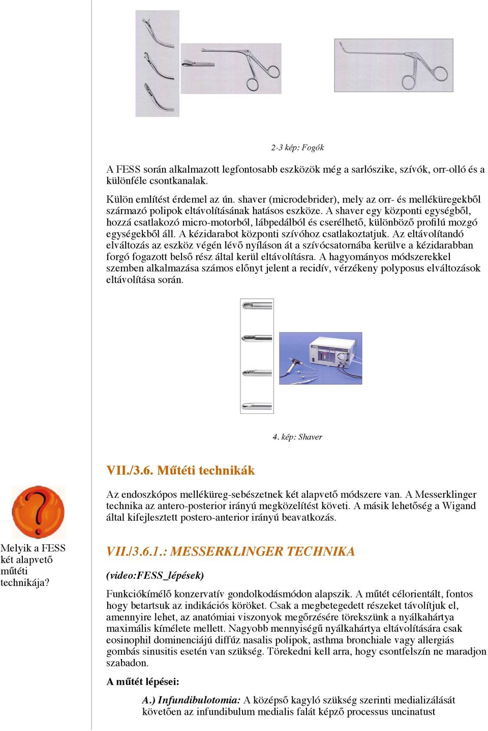 A shaver egy központi egységből, hozzá csatlakozó micro-motorból, lábpedálból és cserélhető, különböző profilú mozgó egységekből áll. A kézidarabot központi szívóhoz csatlakoztatjuk.