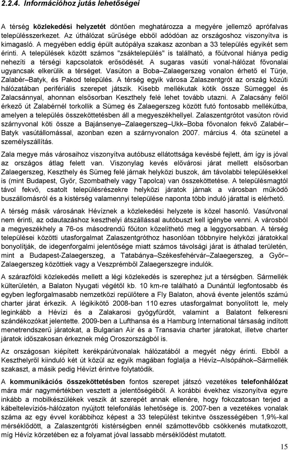A települések között számos "zsáktelepülés" is található, a főútvonal hiánya pedig nehezíti a térségi kapcsolatok erősödését. A sugaras vasúti vonal-hálózat fővonalai ugyancsak elkerülik a térséget.
