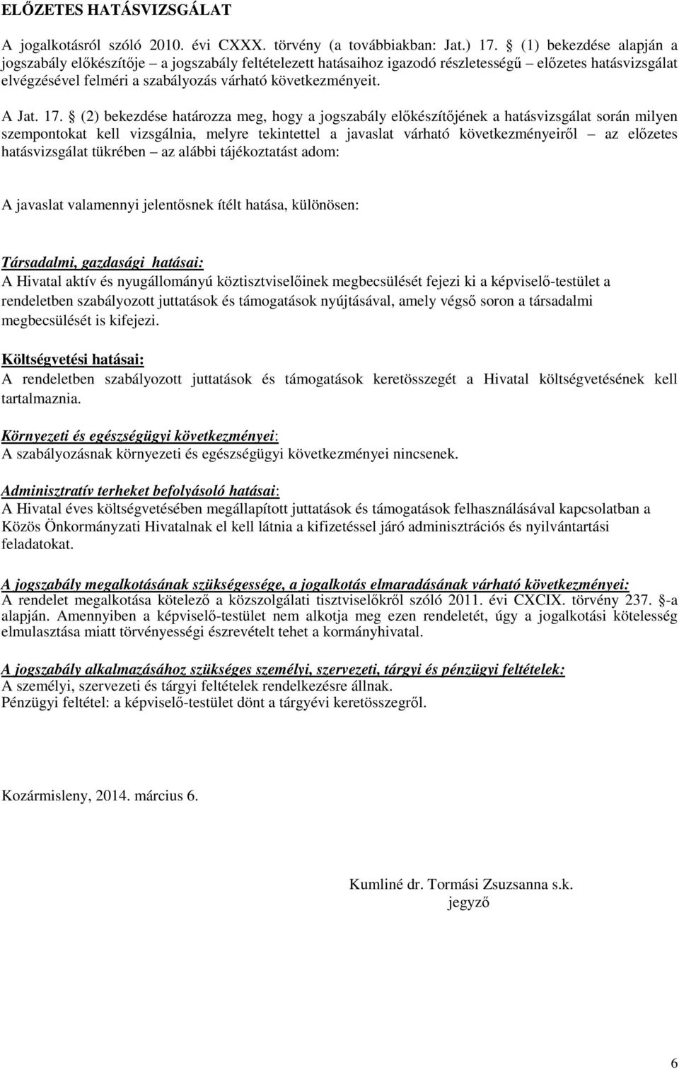 17. (2) bekezdése határozza meg, hogy a jogszabály előkészítőjének a hatásvizsgálat során milyen szempontokat kell vizsgálnia, melyre tekintettel a javaslat várható következményeiről az előzetes