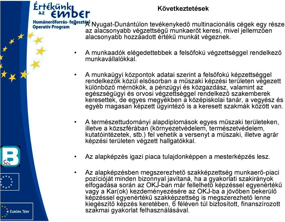 A munkaügyi központok adatai szerint a felsőfokú képzettséggel rendelkezők közül elsősorban a műszaki képzési területen végezett különböző mérnökök, a pénzügyi és közgazdász, valamint az egészségügyi