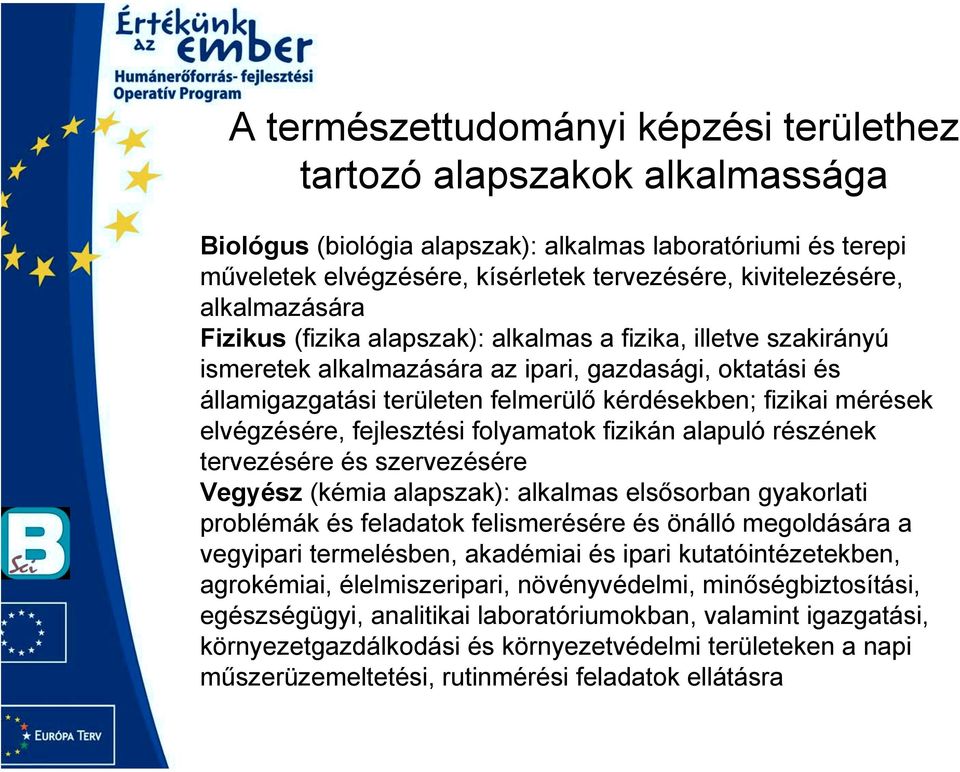 mérések elvégzésére, fejlesztési folyamatok fizikán alapuló részének tervezésére és szervezésére Vegyész (kémia alapszak): alkalmas elsősorban gyakorlati problémák és feladatok felismerésére és