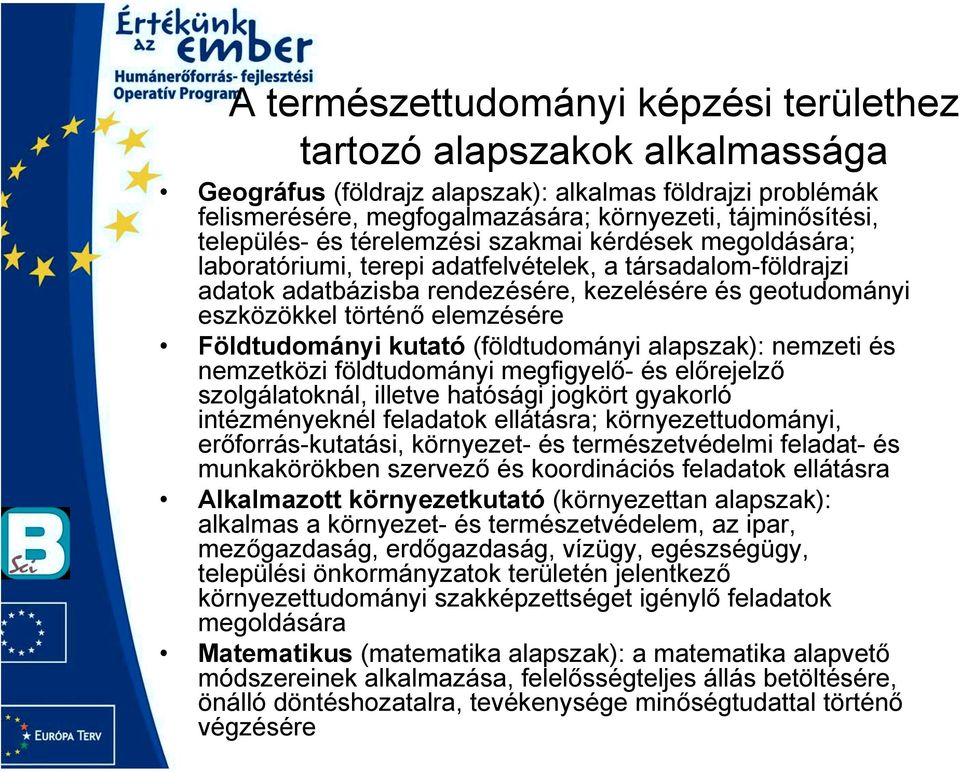 elemzésére Földtudományi kutató (földtudományi alapszak): nemzeti és nemzetközi földtudományi megfigyelő- és előrejelző szolgálatoknál, illetve hatósági jogkört gyakorló intézményeknél feladatok