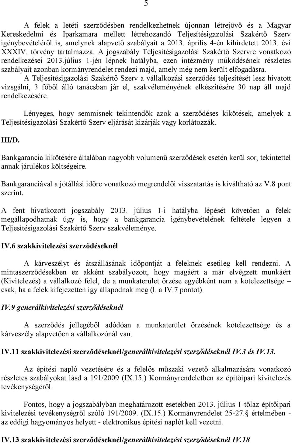 július 1-jén lépnek hatályba, ezen intézmény működésének részletes szabályait azonban kormányrendelet rendezi majd, amely még nem került elfogadásra.