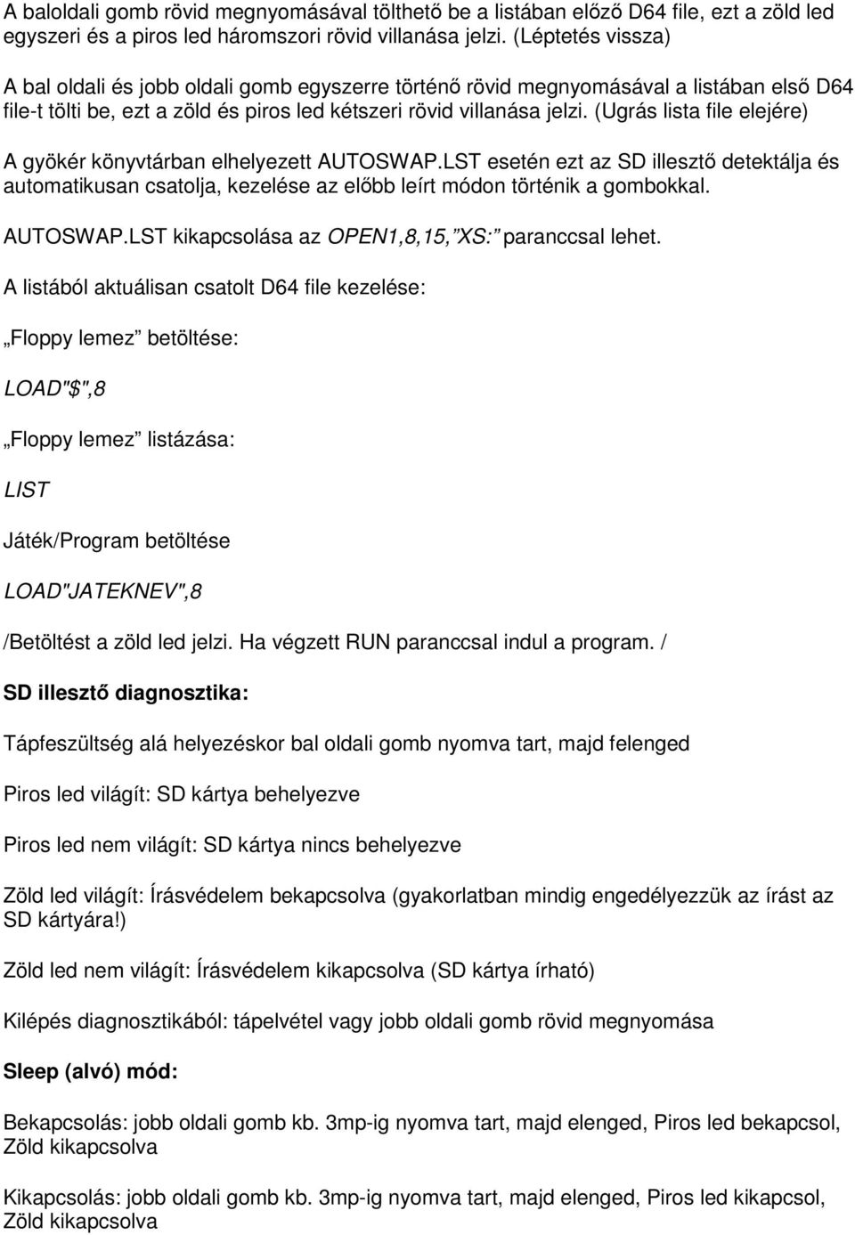 (Ugrás lista file elejére) A gyökér könyvtárban elhelyezett AUTOSWAP.LST esetén ezt az SD illesztő detektálja és automatikusan csatolja, kezelése az előbb leírt módon történik a gombokkal. AUTOSWAP.LST kikapcsolása az OPEN1,8,15, XS: paranccsal lehet.