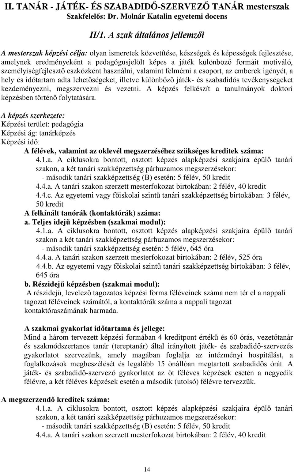 motiváló, személyiségfejlesztő eszközként használni, valamint felmérni a csoport, az emberek igényét, a hely és időtartam adta lehetőségeket, illetve különböző játék- és szabadidős tevékenységeket