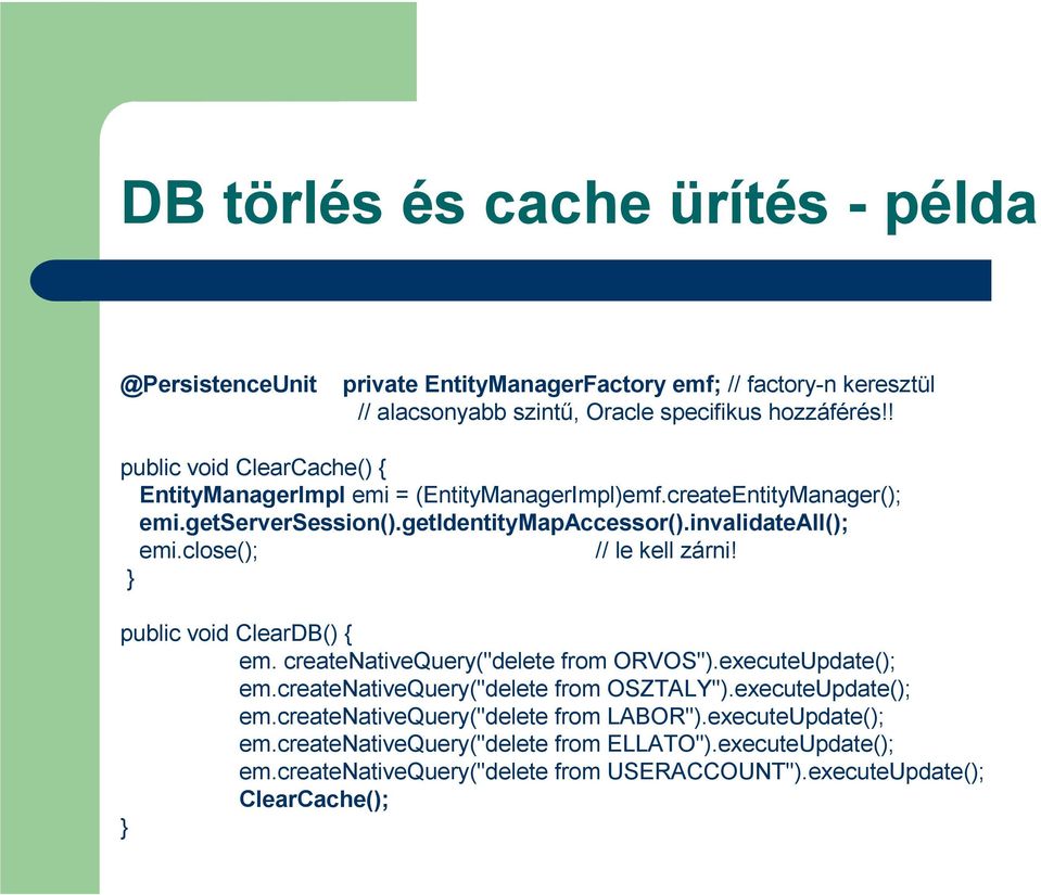 close(); // le kell zárni! } public void ClearDB() { em. createnativequery("delete from ORVOS").executeUpdate(); em.createnativequery("delete from OSZTALY").