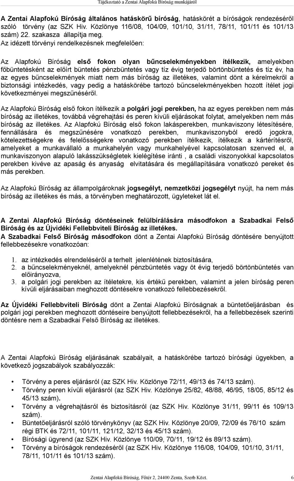 Az idézett törvényi rendelkezésnek megfelelően: Az Alapfokú Bíróság első fokon olyan bűncselekményekben ítélkezik, amelyekben főbüntetésként az előírt büntetés pénzbüntetés vagy tíz évig terjedő