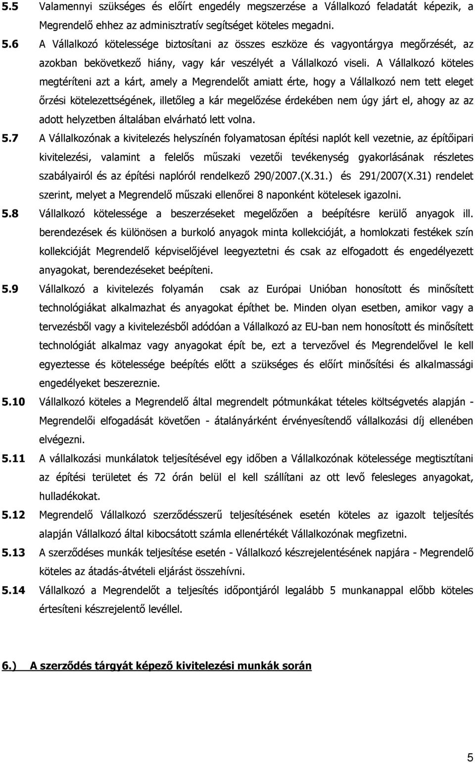 A Vállalkozó köteles megtéríteni azt a kárt, amely a Megrendelőt amiatt érte, hogy a Vállalkozó nem tett eleget őrzési kötelezettségének, illetőleg a kár megelőzése érdekében nem úgy járt el, ahogy