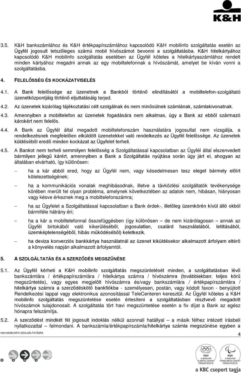 vonni a szolgáltatásba. 4. FELELŐSSÉG ÉS KOCKÁZATVISELÉS 4.1. A Bank felelőssége az üzenetnek a Bankból történő elindításától a mobiltelefon-szolgáltató üzenetközpontjáig történő eljuttatásáig terjed.