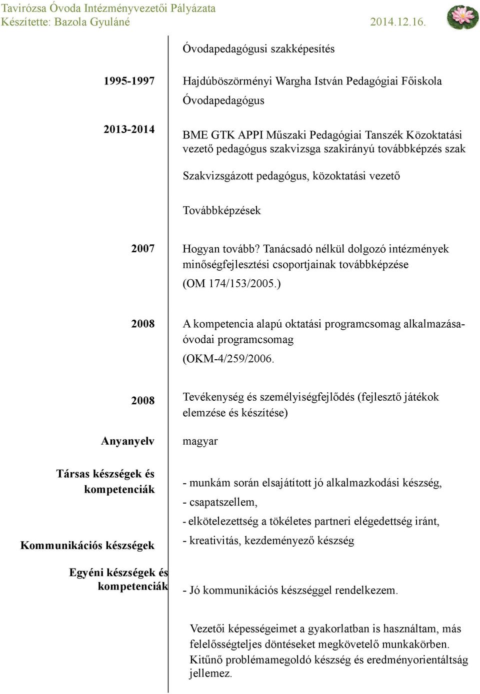 Tanácsadó nélkül dolgozó intézmények minőségfejlesztési csoportjainak továbbképzése (OM 174/153/2005.) 2008 A kompetencia alapú oktatási programcsomag alkalmazásaóvodai programcsomag (OKM-4/259/2006.