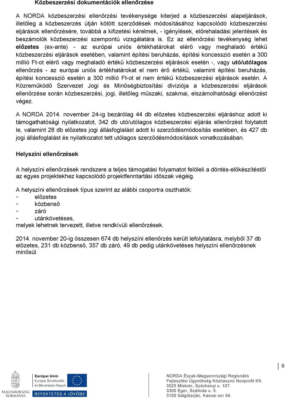 Ez az ellenőrzési tevékenység lehet előzetes (ex-ante) - az európai uniós értékhatárokat elérő vagy meghaladó értékű közbeszerzési eljárások esetében, valamint építési beruházás, építési koncesszió