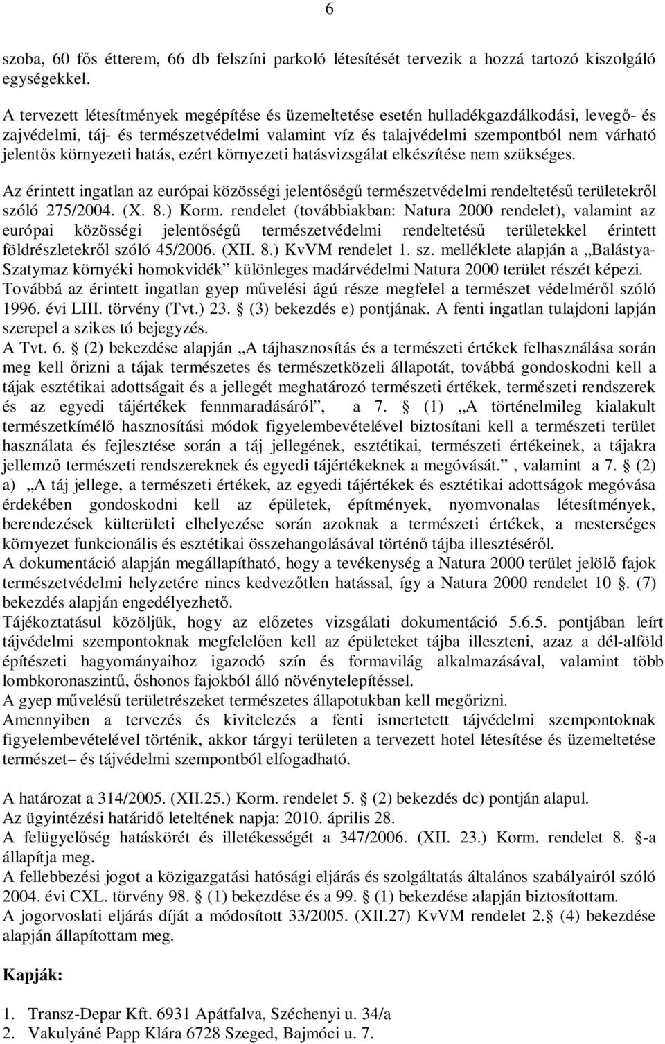 környezeti hatás, ezért környezeti hatásvizsgálat elkészítése nem szükséges. Az érintett ingatlan az európai közösségi jelent ség természetvédelmi rendeltetés területekr l szóló 275/2004. (X. 8.