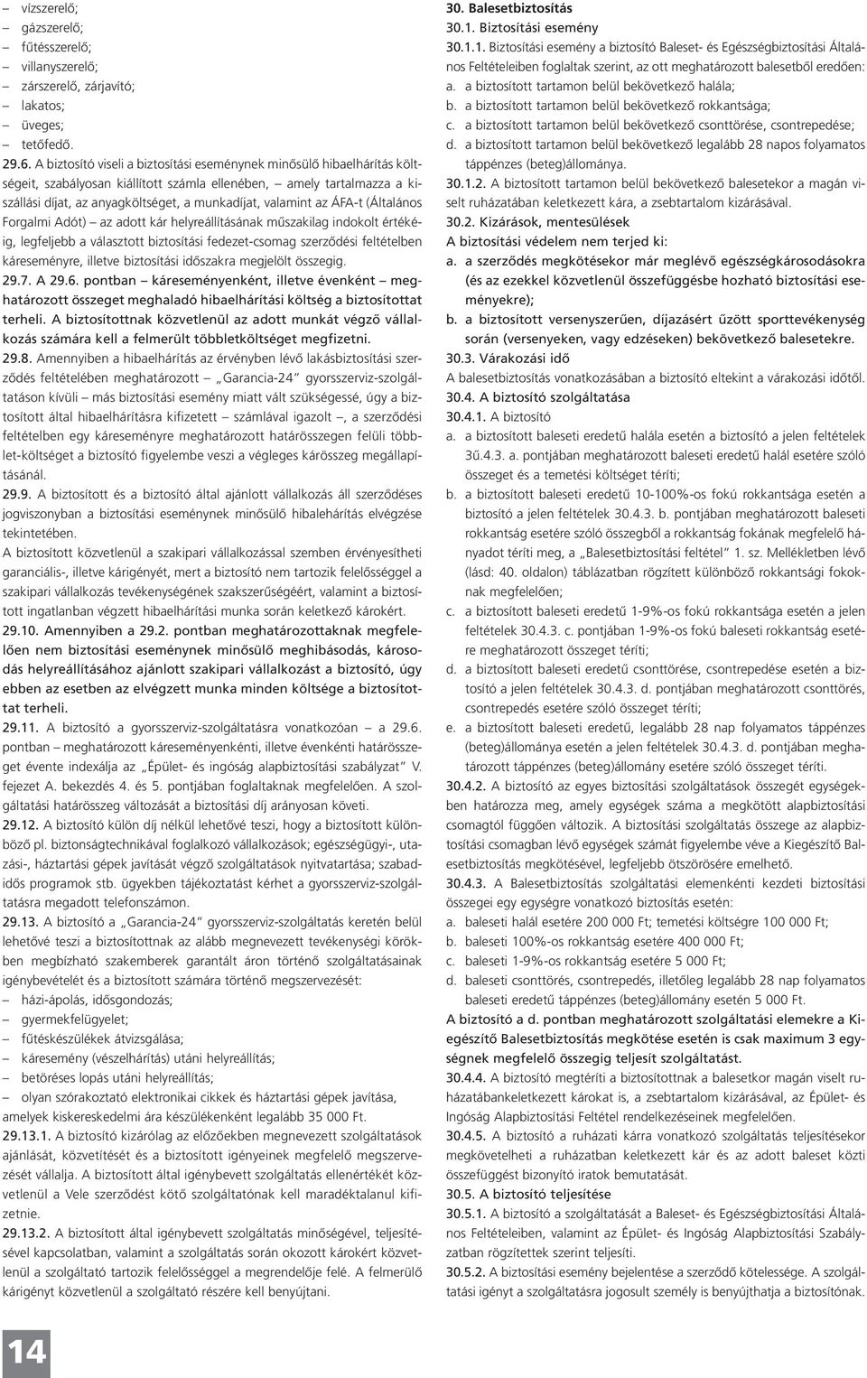 az ÁFA-t (Általános Forgalmi Adót) az adott kár helyreállításának műszakilag indokolt értékéig, legfeljebb a választott biztosítási fedezet-csomag szerződési feltételben káreseményre, illetve