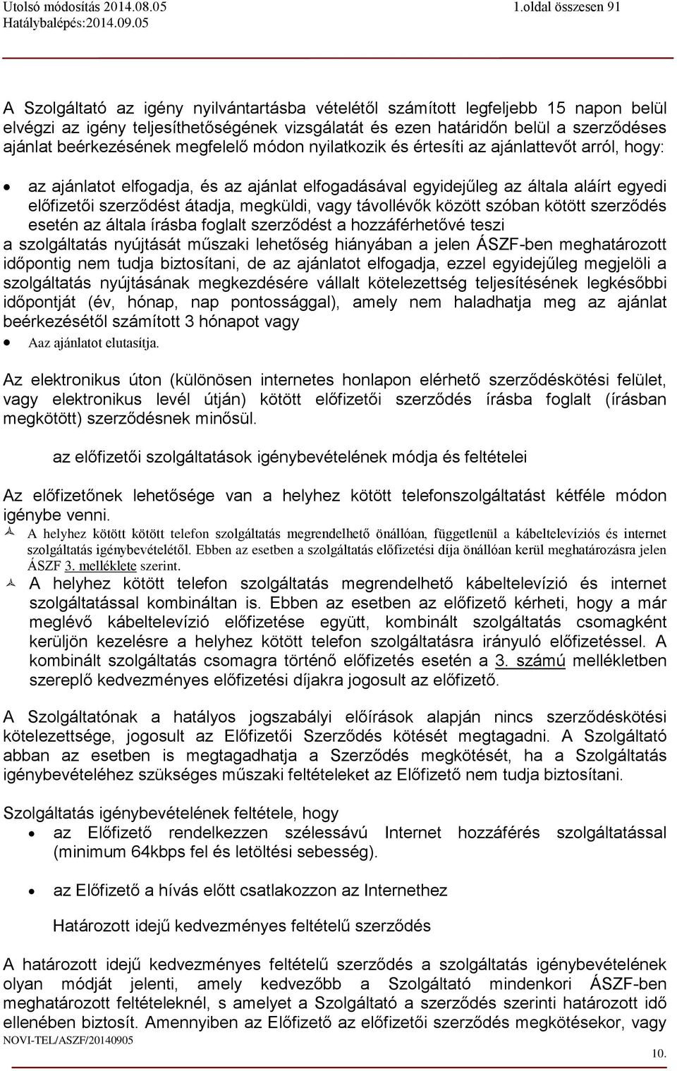 vagy távollévők között szóban kötött szerződés esetén az általa írásba foglalt szerződést a hozzáférhetővé teszi a szolgáltatás nyújtását műszaki lehetőség hiányában a jelen ÁSZF-ben meghatározott