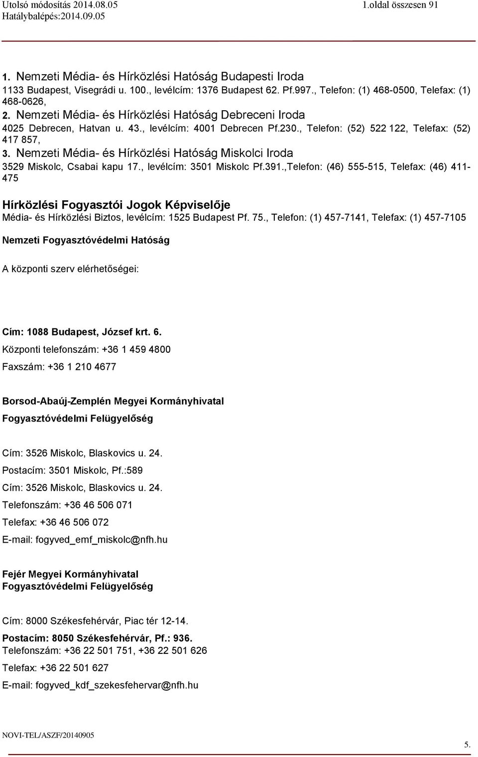 Nemzeti Média- és Hírközlési Hatóság Miskolci Iroda 3529 Miskolc, Csabai kapu 17., levélcím: 3501 Miskolc Pf.391.