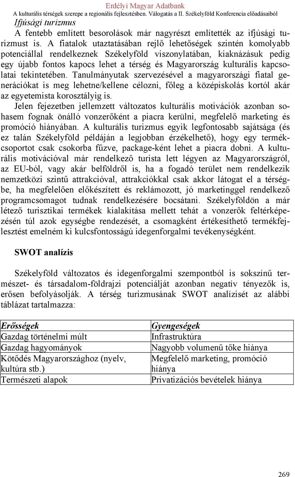 kapcsolatai tekintetében. Tanulmányutak szervezésével a magyarországi fiatal generációkat is meg lehetne/kellene célozni, főleg a középiskolás kortól akár az egyetemista korosztályig is.