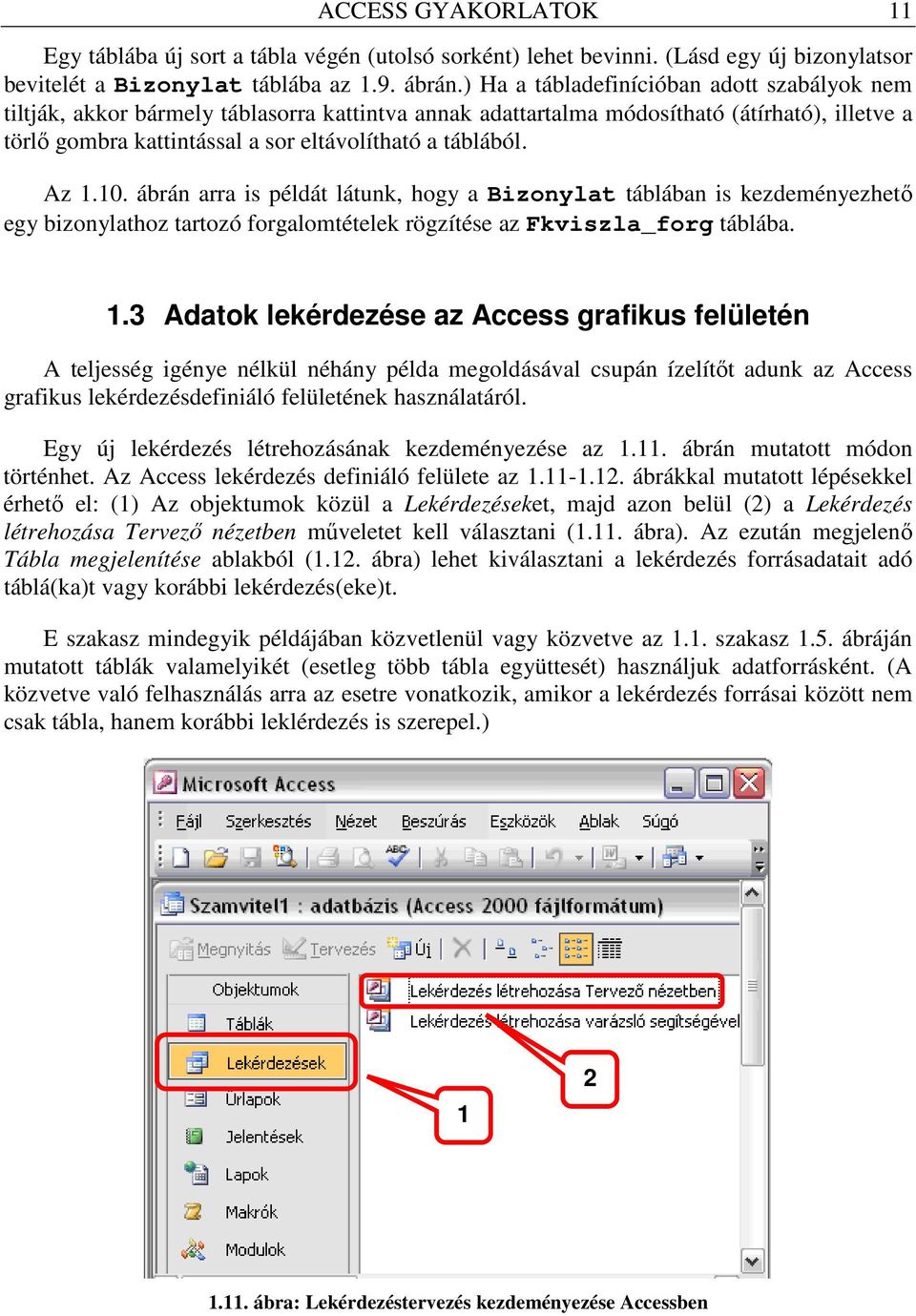 Az 1.10. ábrán arra is példát látunk, hogy a Bizonylat táblában is kezdeményezhetı egy bizonylathoz tartozó forgalomtételek rögzítése az Fkviszla_forg táblába. 1.3 Adatok lekérdezése az Access grafikus felületén A teljesség igénye nélkül néhány példa megoldásával csupán ízelítıt adunk az Access grafikus lekérdezésdefiniáló felületének használatáról.