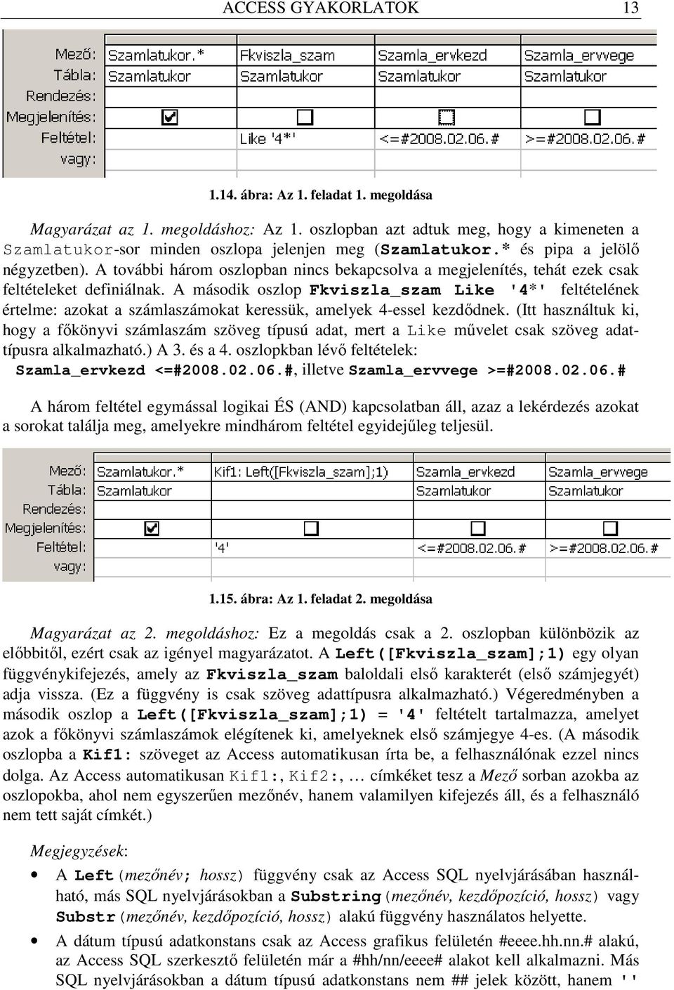 A második oszlop Fkviszla_szam Like '4*' feltételének értelme: azokat a számlaszámokat keressük, amelyek 4-essel kezdıdnek.