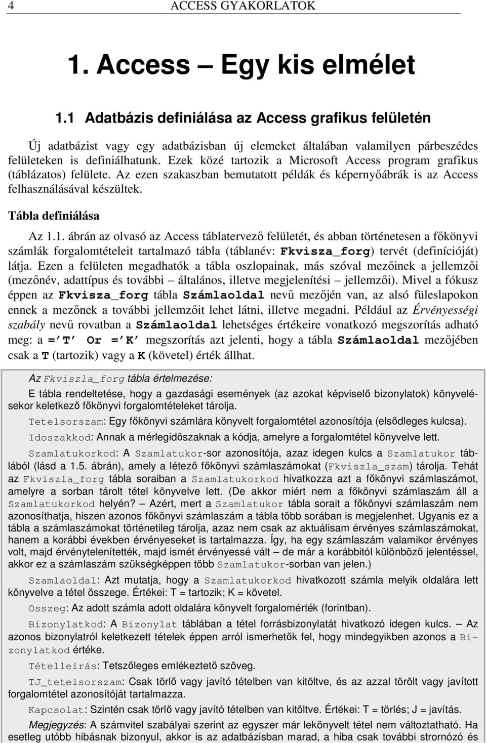Ezek közé tartozik a Microsoft Access program grafikus (táblázatos) felülete. Az ezen szakaszban bemutatott példák és képernyıábrák is az Access felhasználásával készültek. Tábla definiálása Az 1.