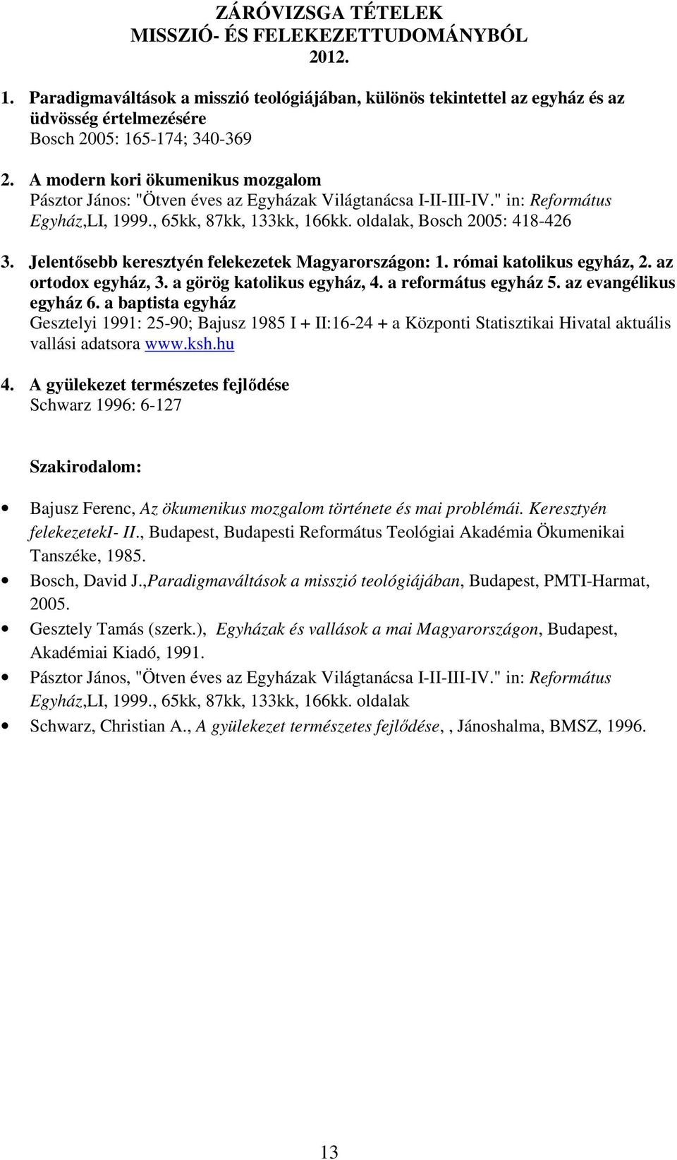 Jelentısebb keresztyén felekezetek Magyarországon: 1. római katolikus egyház, 2. az ortodox egyház, 3. a görög katolikus egyház, 4. a református egyház 5. az evangélikus egyház 6.