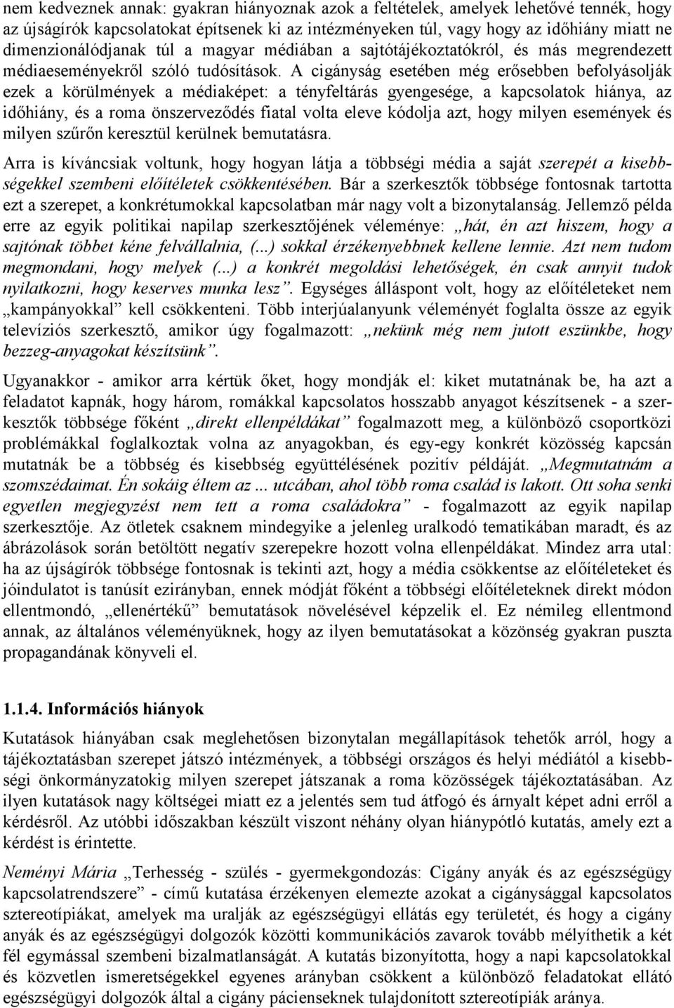 A cigányság esetében még erősebben befolyásolják ezek a körülmények a médiaképet: a tényfeltárás gyengesége, a kapcsolatok hiánya, az időhiány, és a roma önszerveződés fiatal volta eleve kódolja azt,