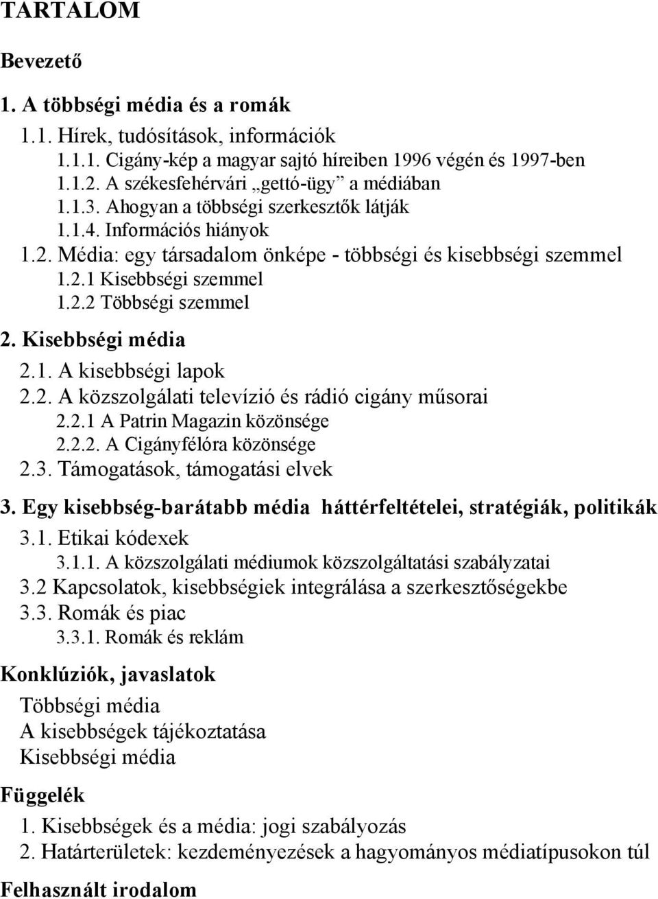 Kisebbségi média 2.1. A kisebbségi lapok 2.2. A közszolgálati televízió és rádió cigány műsorai 2.2.1 A Patrin Magazin közönsége 2.2.2. A Cigányfélóra közönsége 2.3. Támogatások, támogatási elvek 3.