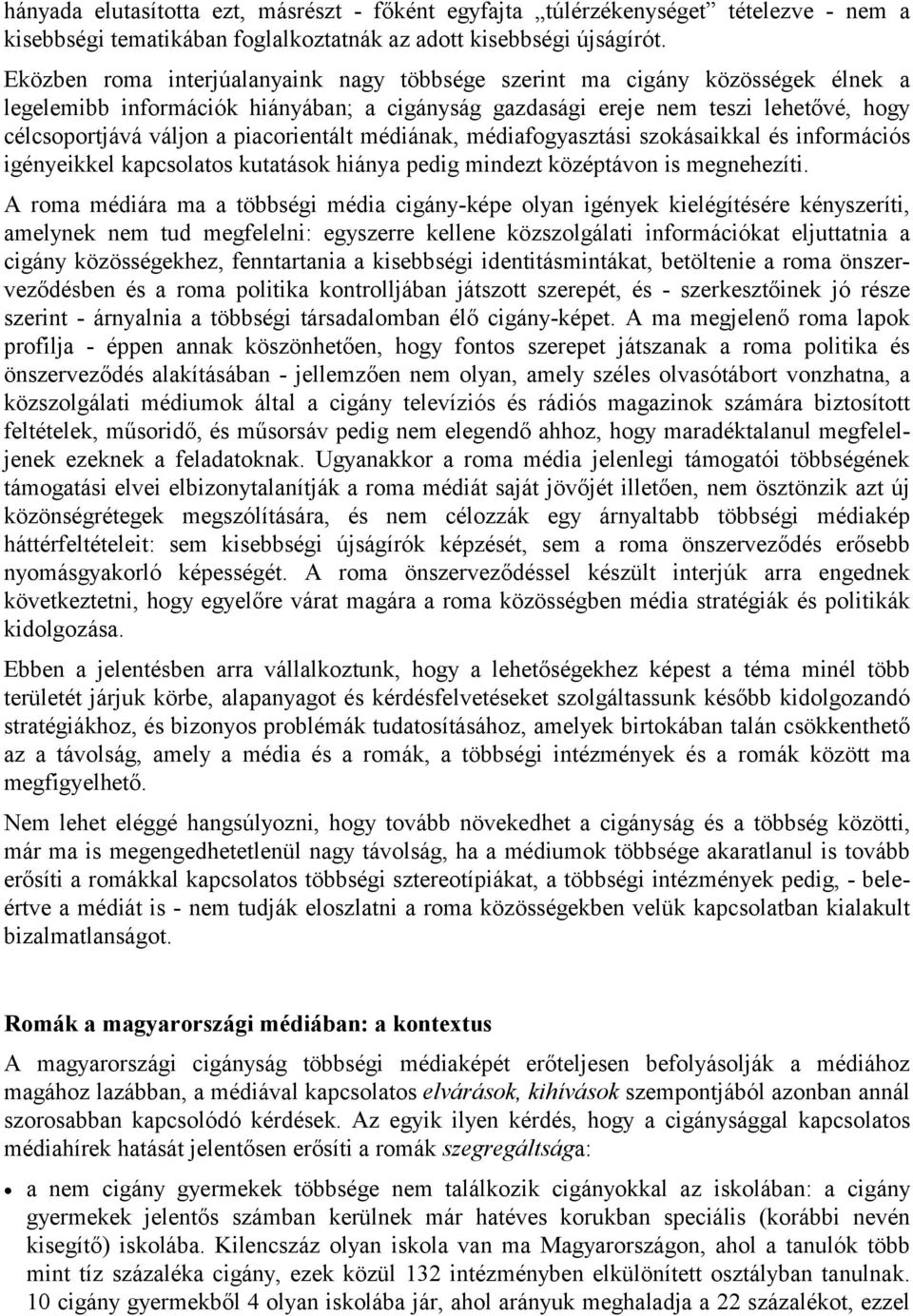 piacorientált médiának, médiafogyasztási szokásaikkal és információs igényeikkel kapcsolatos kutatások hiánya pedig mindezt középtávon is megnehezíti.