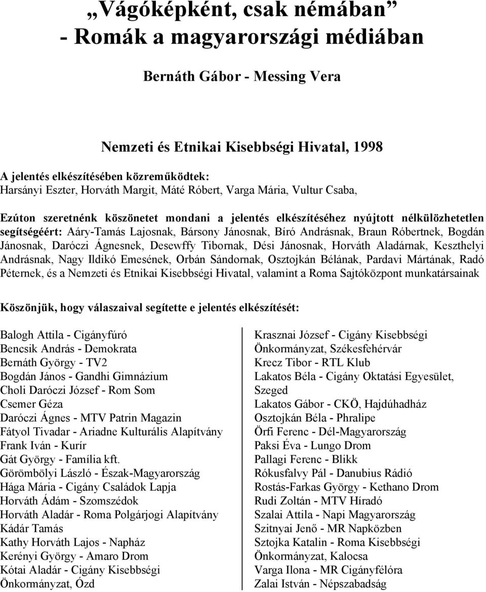 Andrásnak, Braun Róbertnek, Bogdán Jánosnak, Daróczi Ágnesnek, Desewffy Tibornak, Dési Jánosnak, Horváth Aladárnak, Keszthelyi Andrásnak, Nagy Ildikó Emesének, Orbán Sándornak, Osztojkán Bélának,