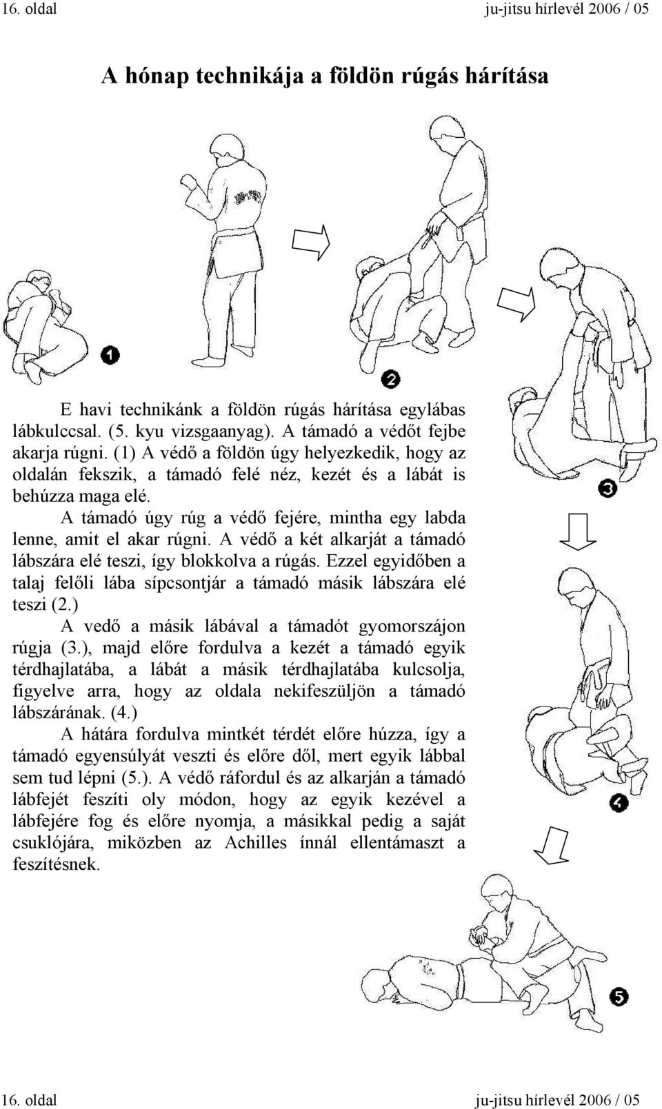 A támadó úgy rúg a védő fejére, mintha egy labda lenne, amit el akar rúgni. A védő a két alkarját a támadó lábszára elé teszi, így blokkolva a rúgás.