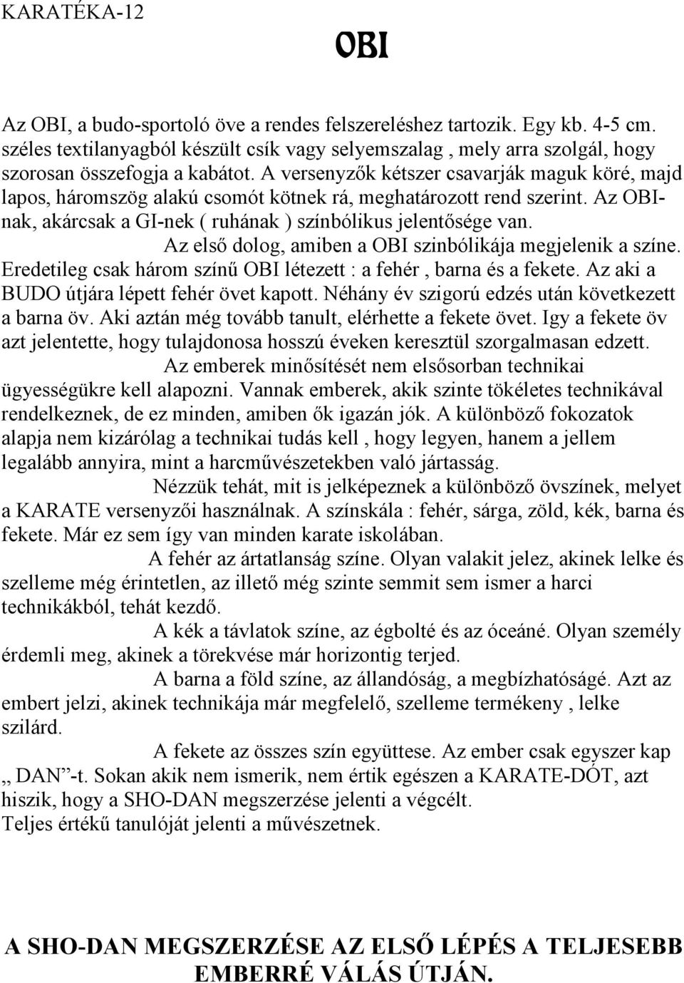 A versenyzők kétszer csavarják maguk köré, majd lapos, háromszög alakú csomót kötnek rá, meghatározott rend szerint. Az OBInak, akárcsak a GI-nek ( ruhának ) színbólikus jelentősége van.