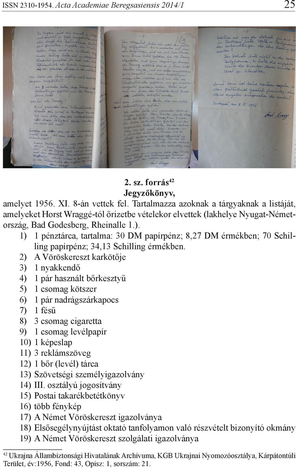 1) 1 pénztárca, tartalma: 30 DM papírpénz; 8,27 DM érmékben; 70 Schilling papírpénz; 34,13 Schilling érmékben.