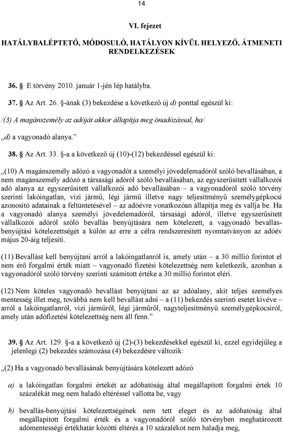 -a a következő új (10)-(12) bekezdéssel egészül ki: (10) A magánszemély adózó a vagyonadót a személyi jövedelemadóról szóló bevallásában, a nem magánszemély adózó a társasági adóról szóló
