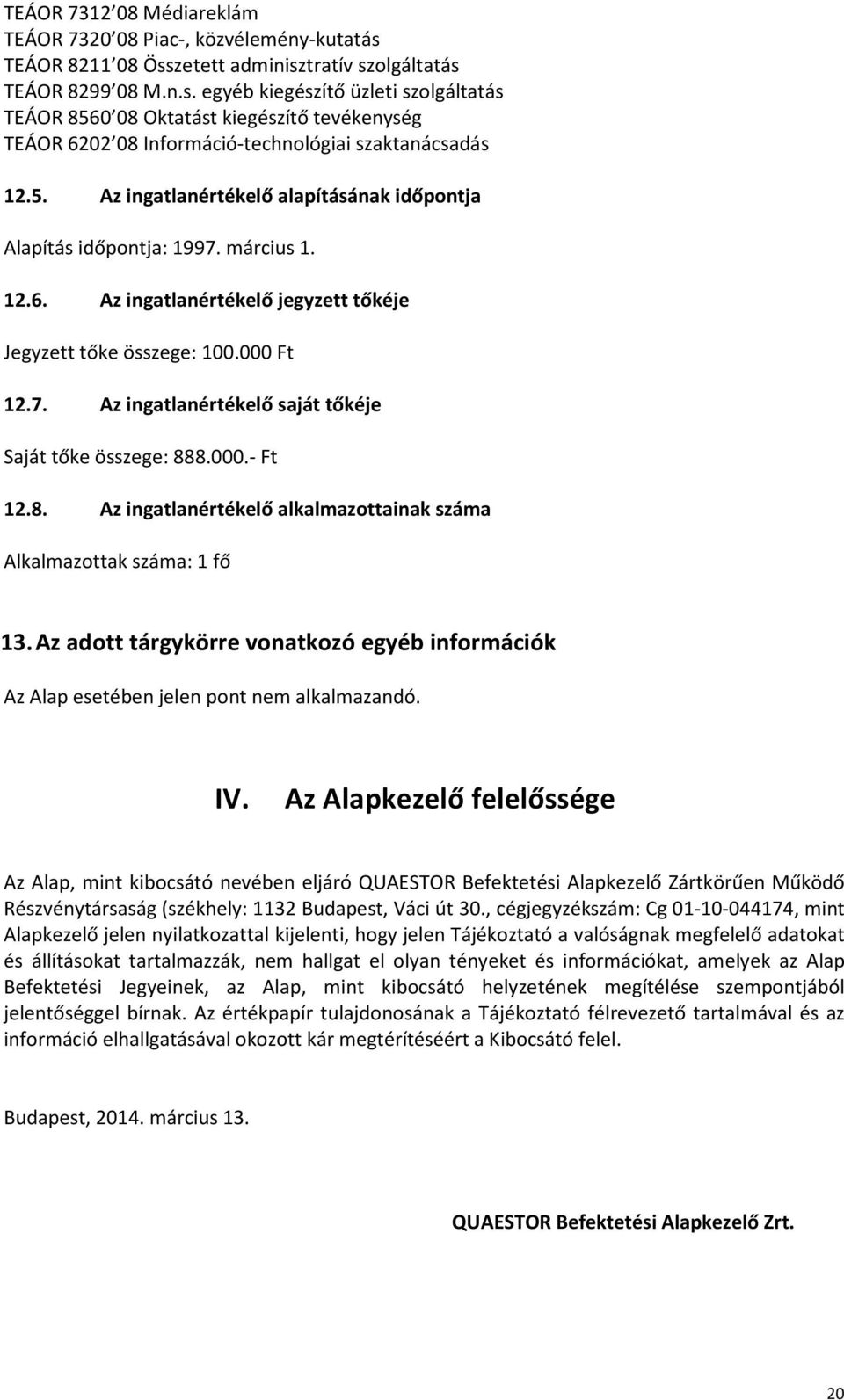 5. Az ingatlanértékelő alapításának időpontja Alapítás időpontja: 1997. március 1. 12.6. Az ingatlanértékelő jegyzett tőkéje Jegyzett tőke összege: 100.000 Ft 12.7. Az ingatlanértékelő saját tőkéje Saját tőke összege: 888.