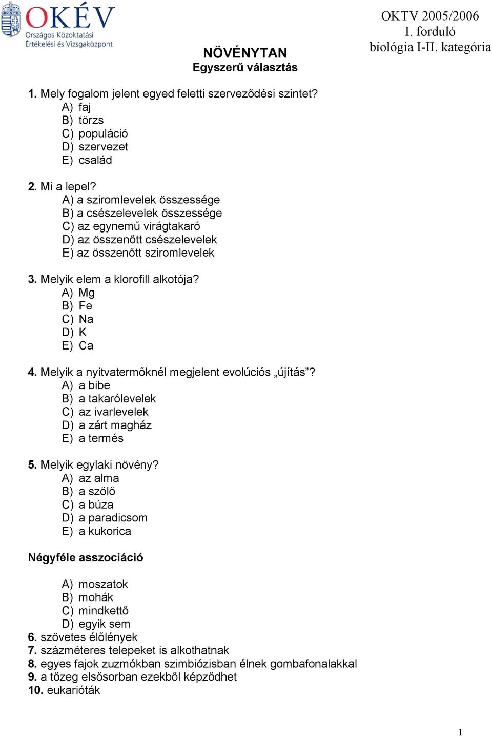 A) Mg B) Fe C) Na D) K E) Ca 4. Melyik a nyitvatermőknél megjelent evolúciós újítás? A) a bibe B) a takarólevelek C) az ivarlevelek D) a zárt magház E) a termés 5. Melyik egylaki növény?