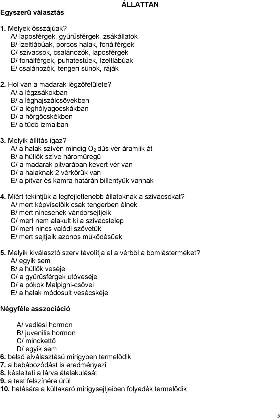 2. Hol van a madarak légzőfelülete? A/ a légzsákokban B/ a léghajszálcsövekben C/ a léghólyagocskákban D/ a hörgőcskékben E/ a tüdő izmaiban 3. Melyik állítás igaz?