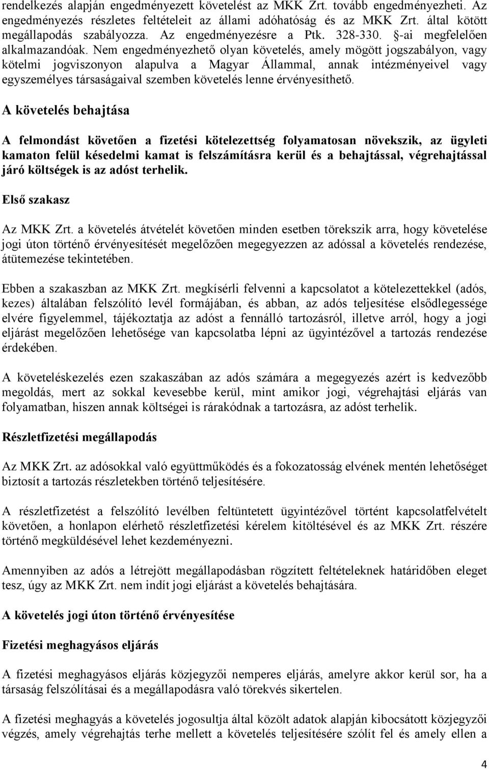 Nem engedményezhető olyan követelés, amely mögött jogszabályon, vagy kötelmi jogviszonyon alapulva a Magyar Állammal, annak intézményeivel vagy egyszemélyes társaságaival szemben követelés lenne