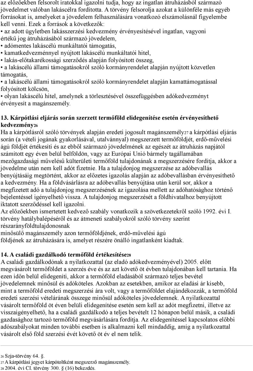 Ezek a források a következők: az adott ügyletben lakásszerzési kedvezmény érvényesítésével ingatlan, vagyoni értékű jog átruházásából származó jövedelem, adómentes lakáscélú munkáltatói támogatás,