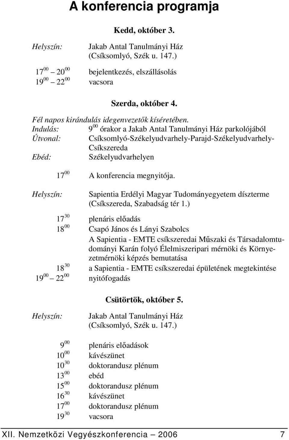 Indulás: 9 00 órakor a Jakab Antal Tanulmányi Ház parkolójából Útvonal: Csíksomlyó-Székelyudvarhely-Parajd-Székelyudvarhely- Csíkszereda Ebéd: Székelyudvarhelyen Helyszín: 17 00 A konferencia
