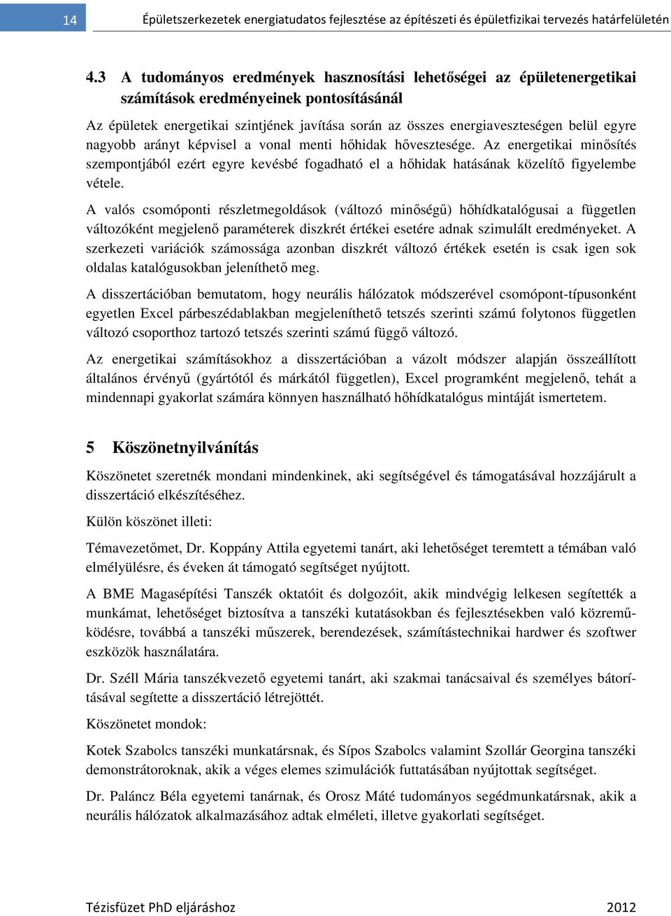 egyre nagyobb arányt képvisel a vonal menti hıhidak hıvesztesége. Az energetikai minısítés szempontjából ezért egyre kevésbé fogadható el a hıhidak hatásának közelítı figyelembe vétele.