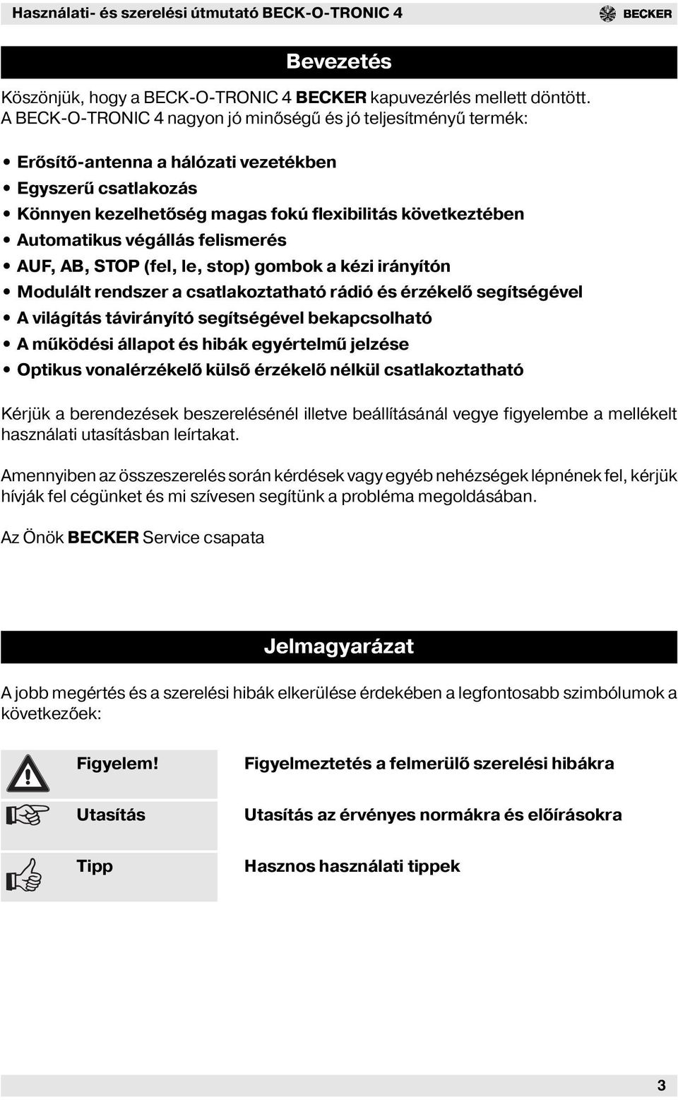 végállás felismerés AUF, AB, STOP (fel, le, stop) gombok a kézi irányítón Modulált rendszer a csatlakoztatható rádió és érzékelő segítségével A ás távirányító segítségével bekapcsolható A működési
