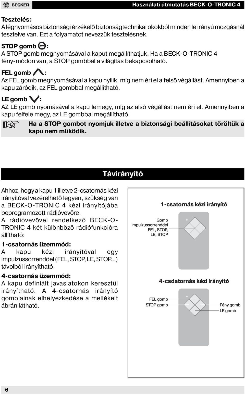 FEL gomb : Az FEL gomb megnyomásával a kapu nyílik, míg nem éri el a felső végállást. Amennyiben a kapu záródik, az FEL gombbal megállítható.