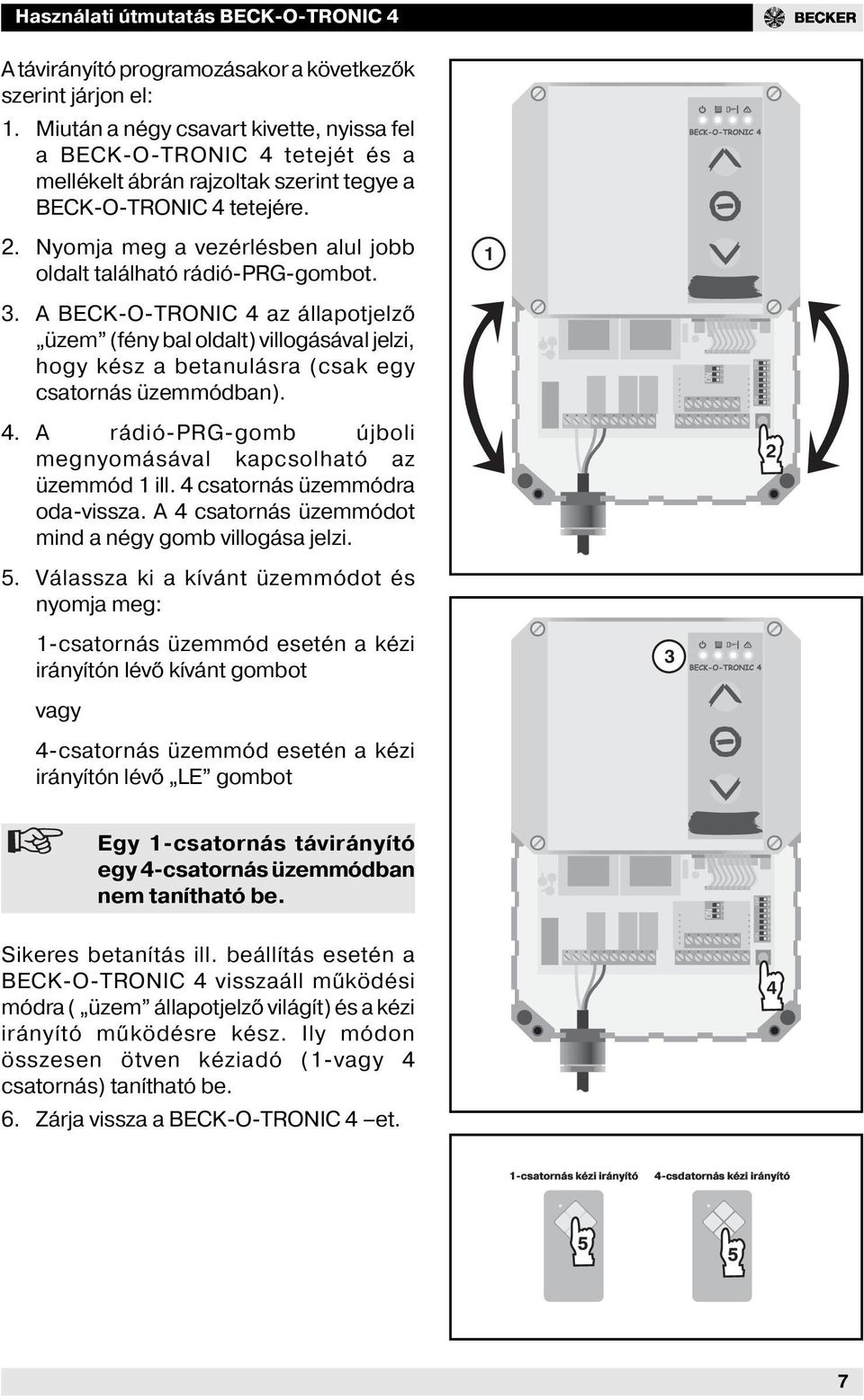 Nyomja meg a vezérlésben alul jobb oldalt található rádióprggombot. 1 3. A BECKOTRONIC 4 az állapotjelző üzem (fény bal oldalt) ásával jelzi, hogy kész a betanulásra (csak egy csatornás üzemmódban).