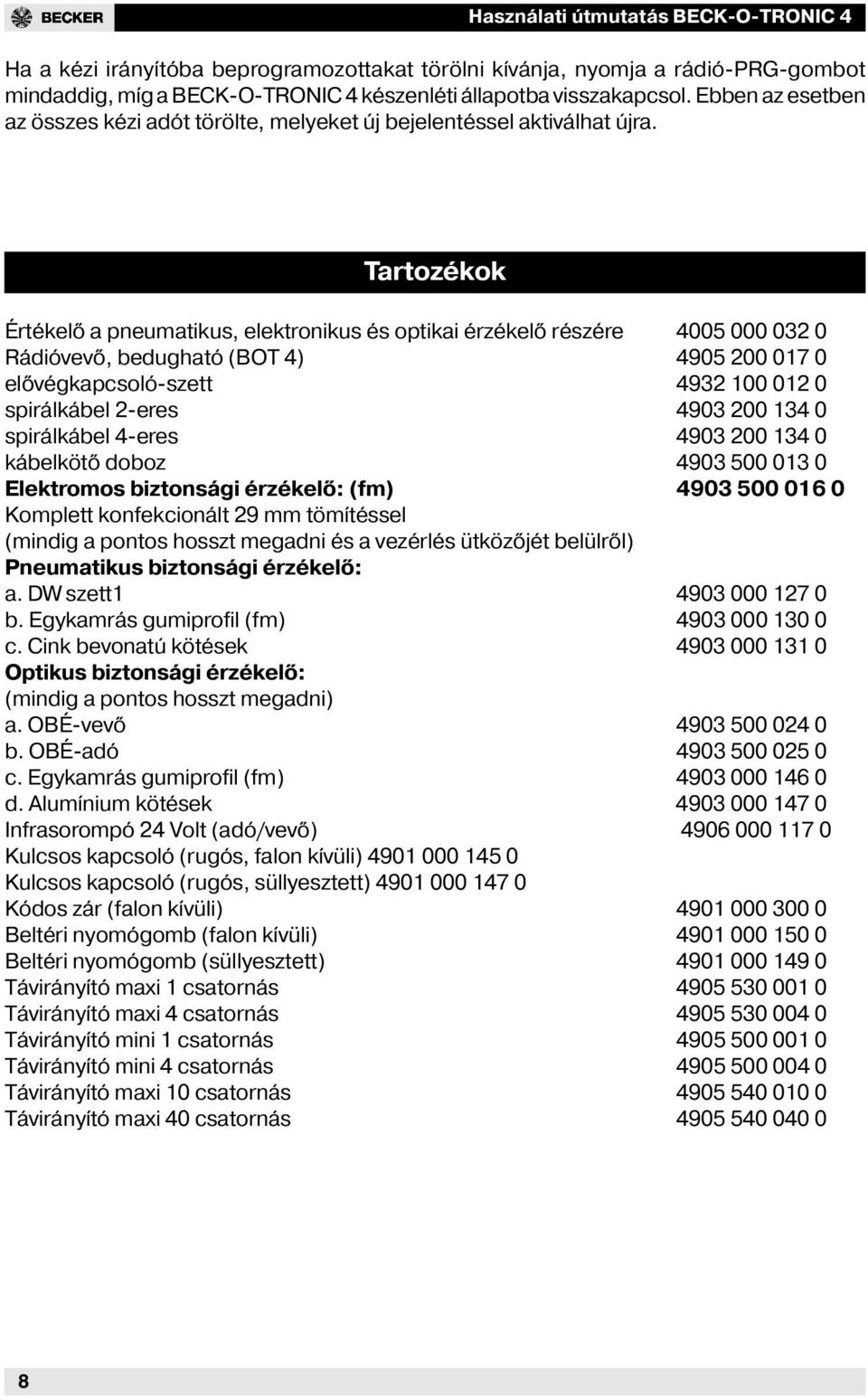 Tartozékok Értékelő a pneumatikus, elektronikus és optikai érzékelő részére 4005 000 032 0 Rádióvevő, bedugható (BOT 4) 4905 200 017 0 elővégkapcsolószett 4932 100 012 0 spirálkábel 2eres 4903 200