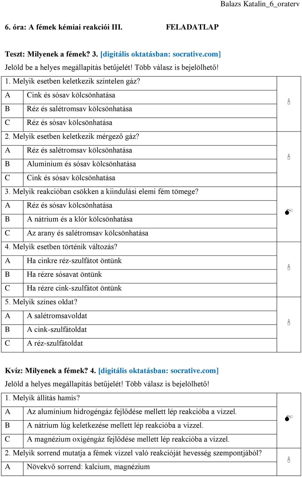 A Réz és salétromsav kölcsönhatása B Alumínium és sósav kölcsönhatása C Cink és sósav kölcsönhatása 3. Melyik reakcióban csökken a kiindulási elemi fém tömege?