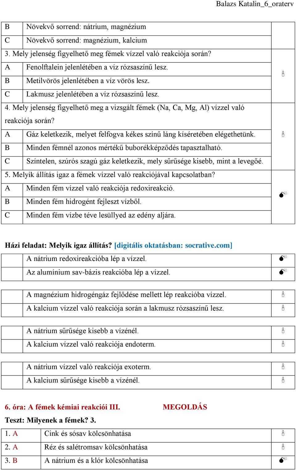 A Gáz keletkezik, melyet felfogva kékes színű láng kíséretében elégethetünk. B Minden fémnél azonos mértékű buborékképződés tapasztalható.