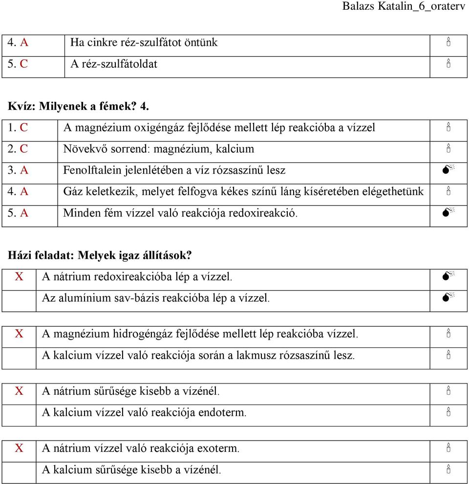 Házi feladat: Melyek igaz állítások? X A nátrium redoxireakcióba lép a vízzel. Az alumínium sav-bázis reakcióba lép a vízzel. X A magnézium hidrogéngáz fejlődése mellett lép reakcióba vízzel.