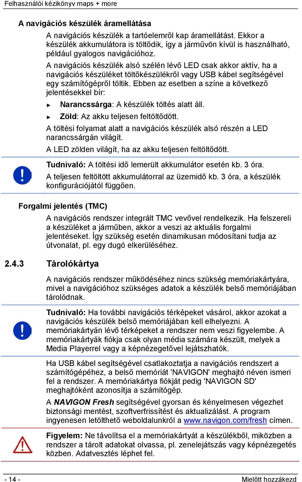 Ebben az esetben a színe a következő jelentésekkel bír: Narancssárga: A készülék töltés alatt áll. Zöld: Az akku teljesen feltöltődött.