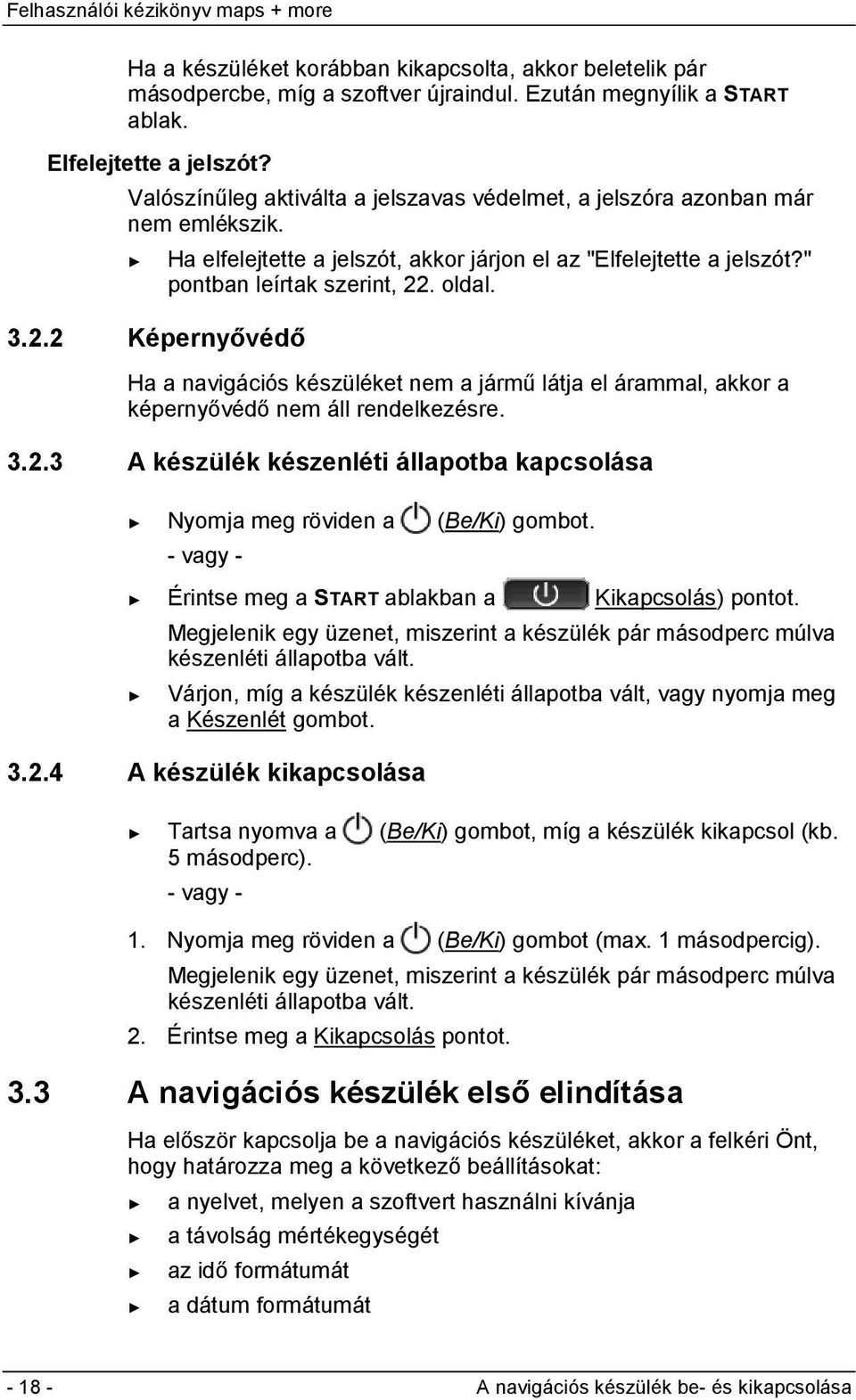 . oldal. 3.2.2 Képernyővédő Ha a navigációs készüléket nem a jármű látja el árammal, akkor a képernyővédő nem áll rendelkezésre. 3.2.3 A készülék készenléti állapotba kapcsolása Nyomja meg röviden a (Be/Ki) gombot.