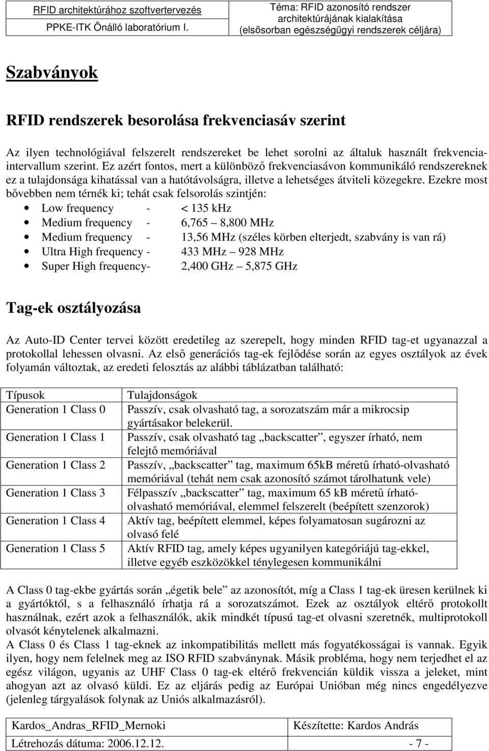 Ezekre most bıvebben nem térnék ki; tehát csak felsorolás szintjén: Low frequency - < 135 khz Medium frequency - 6,765 8,800 MHz Medium frequency - 13,56 MHz (széles körben elterjedt, szabvány is van